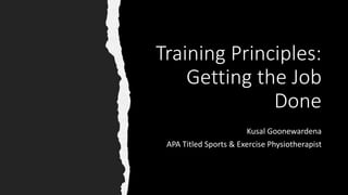 Training Principles:
Getting the Job
Done
Kusal Goonewardena
APA Titled Sports & Exercise Physiotherapist
 