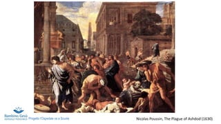 Nicolas Poussin, The Plague of Ashdod (1630)
Progetto l’Ospedale va a Scuola
 