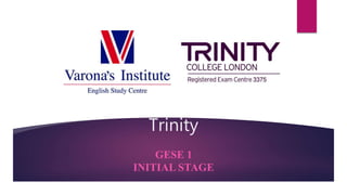 Trinity
GESE 1
INITIAL STAGE
 