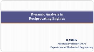 Dynamic Analysis in
Reciprocating Engines
B. VARUN
Assistant Professor(Sr.Gr)
Department of Mechanical Engineering
 
