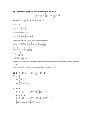 a) Demuestra que para todo número natural n ≥ 2
𝟏
√𝟏
+
𝟏
√𝟐
+
𝟏
√𝟑
+ . .. +
𝟏
√𝒏
> √𝒏
Sea 𝑃(𝑛): √𝑛 <
1
√1
+
1
√2
+
1
√3
+ ⋯
1
√𝑛
, ∀ ℕ 𝑛 ≥ 2
Para 𝑛 = 2
𝑃(2):√𝑛 <
1
√1
+
1
√2
𝑃(𝑛) es cierta para 𝑛 = 𝑘
𝑃(𝑘): √𝑘 <
1
√1
+
1
√2
+ ⋯+
1
√𝑘
Para probar que 𝑃(𝑘 + 1) es cierta, demostramos que:
𝑃(𝑘 + 1):√𝐾 + 1 <
1
√1
+
1
√2
+ ⋯+
1
√𝑘
+
1
√𝑘 + 1
1
√1
+
1
√2
+ ⋯ +
1
√𝑘
+
1
√𝑘 + 1
> √𝑘 +
1
√𝑘 + 1
> √𝑘 + 1 ∴
1
√𝑘+1
> 0
De aquí, si la fórmula es cierta para 𝑃(𝑘) se ha demostrado que también se verifica para el siguiente,
𝑃(𝐾 + 1)
Por lo tanto, 𝑃(𝑛) es válido para cualquier número natural n, 𝑛 ≥ 2
b) 𝟑 + 𝟗 + 𝟐𝟕 + ⋯ + 𝟑𝒏
= (
𝟑
𝟐
)( 𝟑𝒏
− 𝟏 )
1. 𝑛 = 1
3 =
3
2
(31 − 1)
3 =
3
2
(2) =
6
2
= 3
2. 𝑛 = 𝑘
3 + 9 + 27 + ⋯+ 3𝑘−1
= (
3
2
)( 3𝑘
− 1 )
3. 𝑛 = 𝑘 + 1
3 + 9 + 27 + ⋯+ 3𝑘−1
+ 3𝑘
= (
3
2
)( 3𝑘+1
− 1)
3
2
(3𝑘
− 1) + 3𝑘
=
3
2
(3𝑘+1
− 1)
 