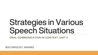 Strategies in Various
Speech Situations
ORAL COMMUNICATION IN CONTEXT, UNIT II
REID CHRYSLER C. MANARES
 