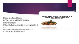 Docente Facilitador :
ROSALBA MARTÍNEZ ZUBIRIA
Bacterióloga
MSc. G. Proyecto de Investigación D
+ I
E-mail: rmartinez65@areandina.edu.com
Contacto: 3017542663
 