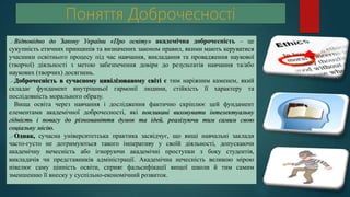 Відповідно до Закону України «Про освіту» академічна доброчесність – це
сукупність етичних принципів та визначених законом правил, якими мають керуватися
учасники освітнього процесу під час навчання, викладання та провадження наукової
(творчої) діяльності з метою забезпечення довіри до результатів навчання та/або
наукових (творчих) досягнень.
Доброчесність в сучасному цивілізованому світі є тим наріжним каменем, який
складає фундамент внутрішньої гармонії людини, стійкість її характеру та
послідовність морального образу.
Вища освіта через навчання і дослідження фактично скріплює цей фундамент
елементами академічної доброчесності, які покликані виховувати інтелектуальну
гідність і повагу до різноманіття думок та ідей, реалізуючи тим самим свою
соціальну місію.
Однак, сучасна університетська практика засвідчує, що вищі навчальні заклади
часто-густо не дотримуються такого імперативу у своїй діяльності, допускаючи
академічну нечесність або ігноруючи академічні проступки з боку студентів,
викладачів чи представників адміністрації. Академічна нечесність великою мірою
нівелює саму цінність освіти, сприяє фальсифікації вищої школи й тим самим
зменшенню її внеску у суспільно-економічний розвиток.
 