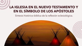 LA IGLESIA EN EL NUEVO TESTAMENTO Y
EN EL SÍMBOLO DE LOS APÓSTOLES
Síntesis histórico-bíblica de la reflexión eclesiológica.
 