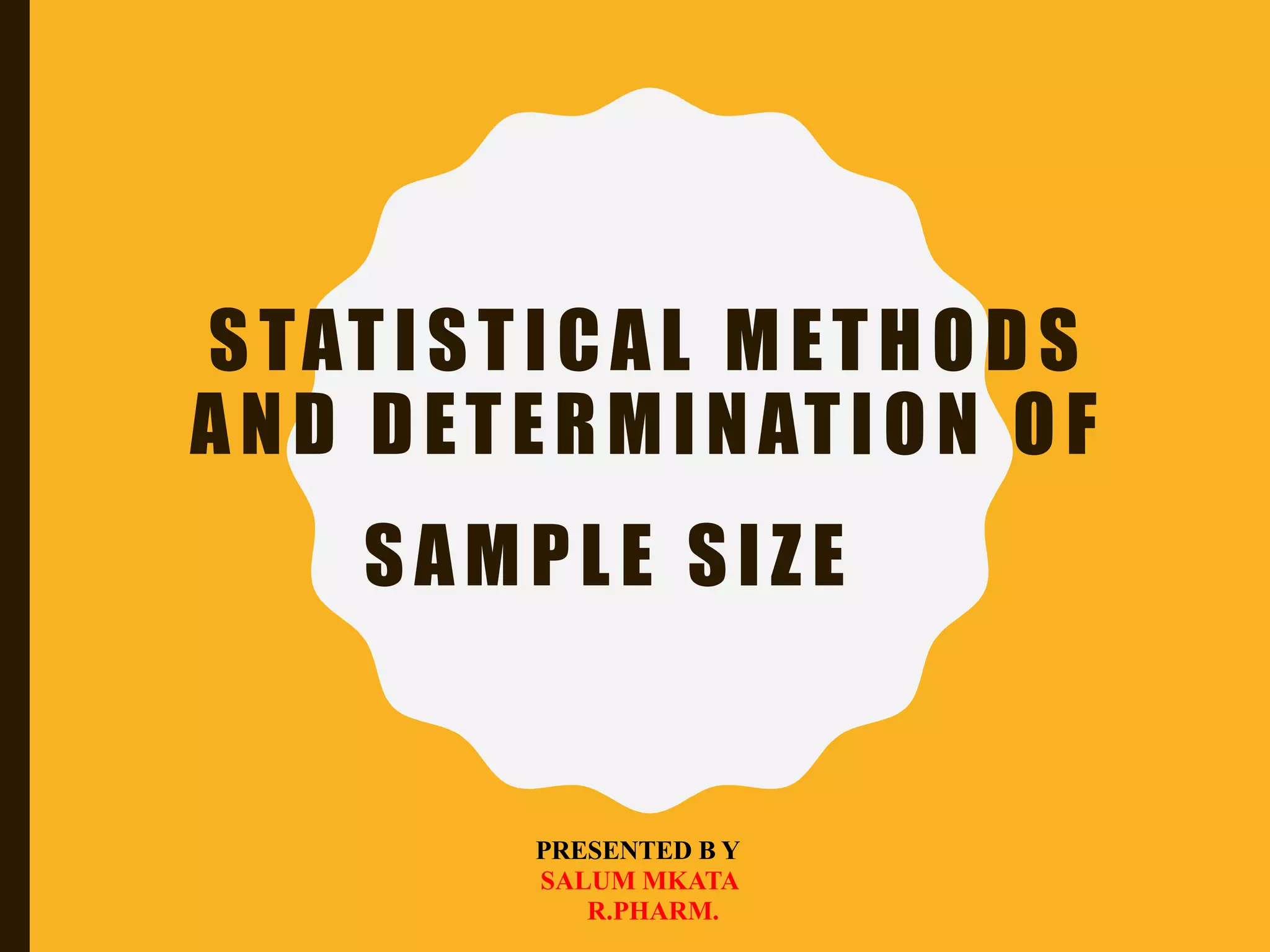 STATISTICAL METHODS
AND DETERMINATION OF
SAMPLE SIZE
PRESENTED B Y
SALUM MKATA
R.PHARM.
 