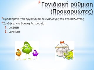 *
*Προσαρμογή του οργανισμού σε εναλλαγές του περιβάλλοντος
*Συνθήκες για βασική λειτουργία:
1. ΑΥΞΗΣΗ
2. ΔΙΑΙΡΕΣΗ
 