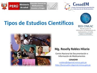 Tipos de Estudios Científicos
Mg. Roselly Robles Hilario
rrobles@digemid.minsa.gob.pe
http://bvcenadim.digemid.minsa.gob.pe
Centro Nacional de Documentación e
Información de Medicamentos
CENADIM
 