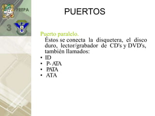 PUERTOS
Puerto paralelo.
duro, lector/grabador de CD's y DVD's,
también llamados:
• ID
• P-A
TA
• ATA
Éstos se conecta la disquetera, el disco
• PA
TA
 