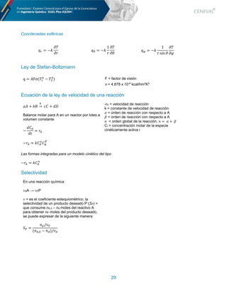 29
Coordenadas esféricas
ë! = −D
_+
_~
ëY = −D
1
~
_+
_Ç
ëZ = −D
1
~ sin Ç
_+
_N
Ley de Stefan-Boltzmann
q = AFσ(+'
M
− +<
M
) F = factor de visión
σ	= 4.878 x 10-8
kcal/hm2
K4
Ecuación de la ley de velocidad de una reacción
lå + k5
e
→ 	ö= + ?i
Balance molar para A en un reactor por lotes a
volumen constante
−
?=V
?à
= ~V
−~V = D=V
∝
=F
g
-rA = velocidad de reacción
k = constante de velocidad de reacción
C = orden de reacción con respecto a A
D = orden de reacción con respecto a A
E = orden global de la reacción; E = 	C + 	D
Ci = concentración molar de la especie
cinéticamente activa i
Las formas integradas para un modelo cinético del tipo
−~V = D=V
∝
Selectividad
En una reacción química:
nAA → nPP
n = es el coeficiente estequiométrico, la
selectividad de un producto deseado P (SP) =
que consume nA,0 – nA moles del reactivo A
para obtener nP moles del producto deseado,
se puede expresar de la siguiente manera:
E% =
@+/ú%
(@V,( − @V)/úV
 