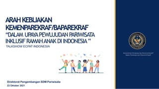 ARAHKEBIJAKAN
KEMENPAREKRAF/BAPAREKRAF
“DALAM UPAYAPEWUJUDANPARIWISATA
INKLUSIFRAMAHANAKDIINDONESIA”
Kementerian Pariwisat...
