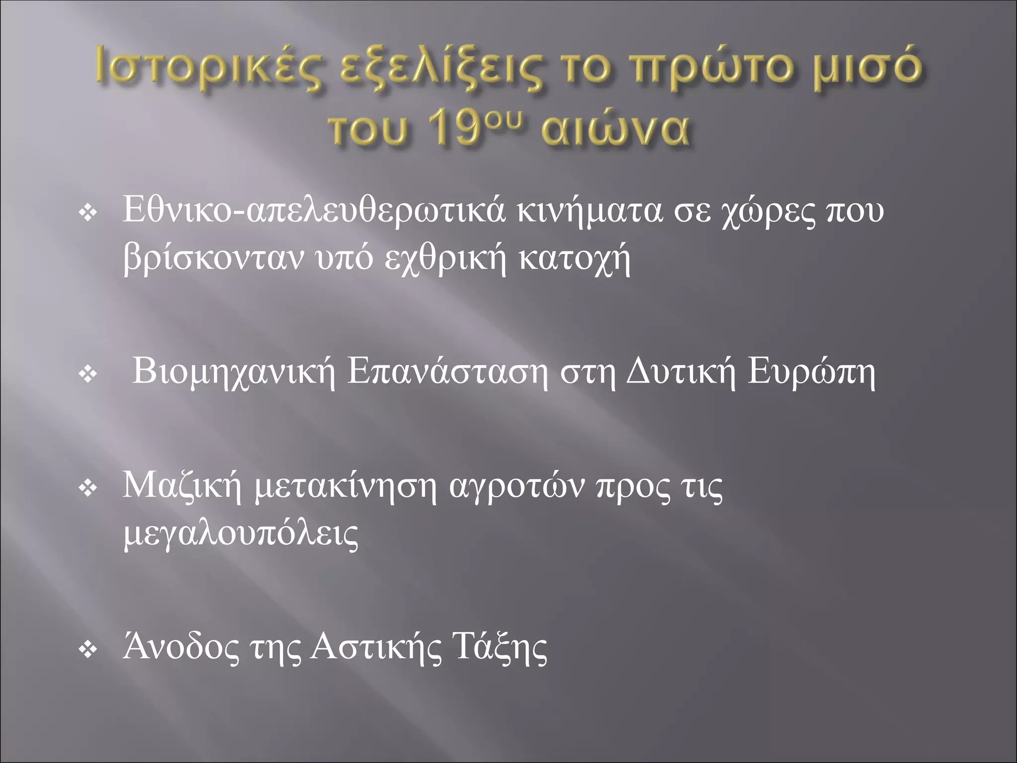 ❖ Εθνικο-απελευθερωτικά κινήματα σε χώρες που
βρίσκονταν υπό εχθρική κατοχή
❖ Βιομηχανική Επανάσταση στη Δυτική Ευρώπη
❖ Μαζική μετακίνηση αγροτών προς τις
μεγαλουπόλεις
❖ Άνοδος της Αστικής Τάξης
 