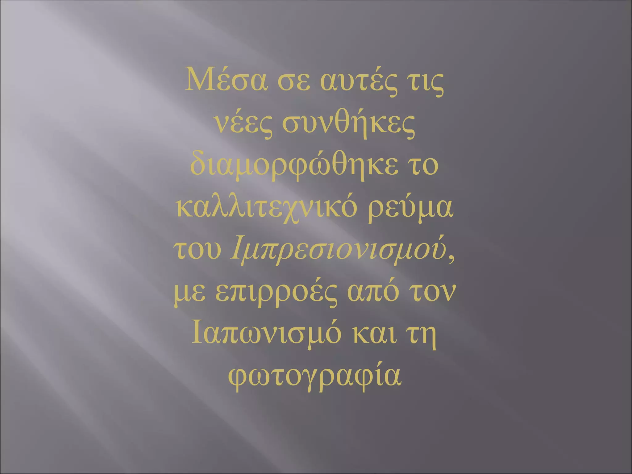 Μέσα σε αυτές τις
νέες συνθήκες
διαμορφώθηκε το
καλλιτεχνικό ρεύμα
του Ιμπρεσιονισμού,
με επιρροές από τον
Ιαπωνισμό και τη
φωτογραφία
 