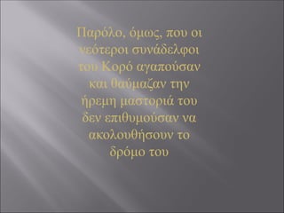 Παρόλο, όμως, που οι
νεότεροι συνάδελφοι
του Κορό αγαπούσαν
και θαύμαζαν την
ήρεμη μαστοριά του
δεν επιθυμούσαν να
ακολουθήσουν το
δρόμο του
 