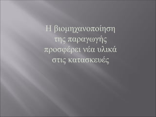 Η βιομηχανοποίηση
της παραγωγής
προσφέρει νέα υλικά
στις κατασκευές
 