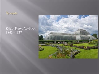 Το γυαλί
Κήποι Kew, Λονδίνο,
1845 - 1847
 