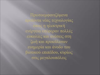 Πρωτοεμφανιζόμενα
προϊόντα νέας τεχνολογίας
όπως η ηλεκτρική
ενέργεια επέφεραν πολλές
ευκολίες και ανέσεις στη
ζωή και προκάλεσαν
ευημερία και άνοδο του
βιοτικού επιπέδου, κυρίως
στις μεγαλουπόλεις
 