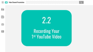 Video Channel Presentation
2.2
Recording Your
1st YouTube Video
 