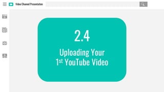 Video Channel Presentation
2.4
Uploading Your
1st YouTube Video
 