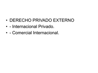 • DERECHO PRIVADO EXTERNO
• - Internacional Privado.
• - Comercial Internacional.
 