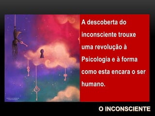 A descoberta do
inconsciente trouxe
uma revolução à
Psicologia e à forma
como esta encara o ser
humano.
 