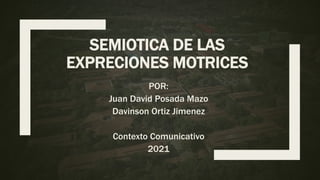 SEMIOTICA DE LAS
EXPRECIONES MOTRICES
POR:
Juan David Posada Mazo
Davinson Ortiz Jimenez
Contexto Comunicativo
2021
 