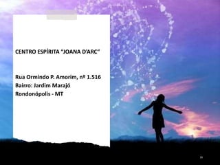39
CENTRO ESPÍRITA “JOANA D’ARC”
Rua Ormindo P. Amorim, nº 1.516
Bairro: Jardim Marajó
Rondonópolis - MT
 