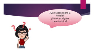¿Qué saben sobre la
novela?
¿Conocen alguna
característica?