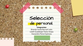 Selección
de personal.
Integrantes:
Brianda Cecilia Burruel León.
Lizeth Guadalupe Flores Anaya.
Kassandra Perea Espinoza.
 