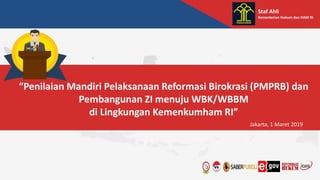 Staf Ahli
Kementerian Hukum dan HAM RI
“Penilaian Mandiri Pelaksanaan Reformasi Birokrasi (PMPRB) dan
Pembangunan ZI menuju WBK/WBBM
di Lingkungan Kemenkumham RI”
Jakarta, 1 Maret 2019
 
