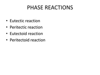 PHASE REACTIONS
• Eutectic reaction
• Peritectic reaction
• Eutectoid reaction
• Peritectoid reaction
 
