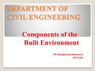 DEPARTMENT OF
CIVIL ENGINEERING
Components of the
Built Environment
Mr. Ramprasad Kumawat
(M.Tech)
 