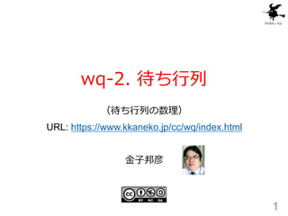 wq-2. 待ち行列
1
金子邦彦
（待ち行列の数理）
URL: https://www.kkaneko.jp/cc/wq/index.html
 