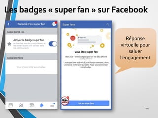 Les badges « super fan » sur Facebook
101
Réponse
virtuelle pour
saluer
l’engagement
 