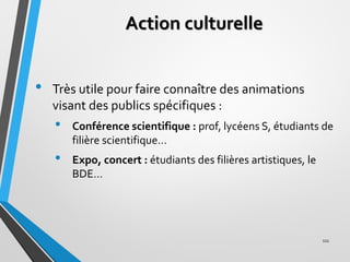 Action culturelle
• Très utile pour faire connaître des animations
visant des publics spécifiques :
• Conférence scientifi...