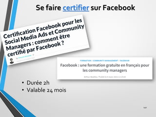 Se faire certifier sur Facebook
140
• Durée 2h
• Valable 24 mois
Formation facebook CM community
manager
 