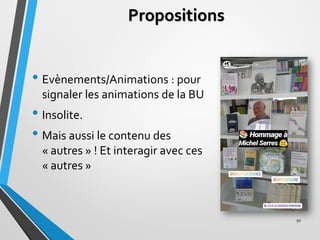 Propositions
• Evènements/Animations : pour
signaler les animations de la BU
• Insolite.
• Mais aussi le contenu des
« aut...