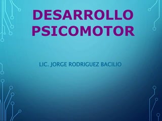 LIC. JORGE RODRIGUEZ BACILIO
DESARROLLO
PSICOMOTOR
 
