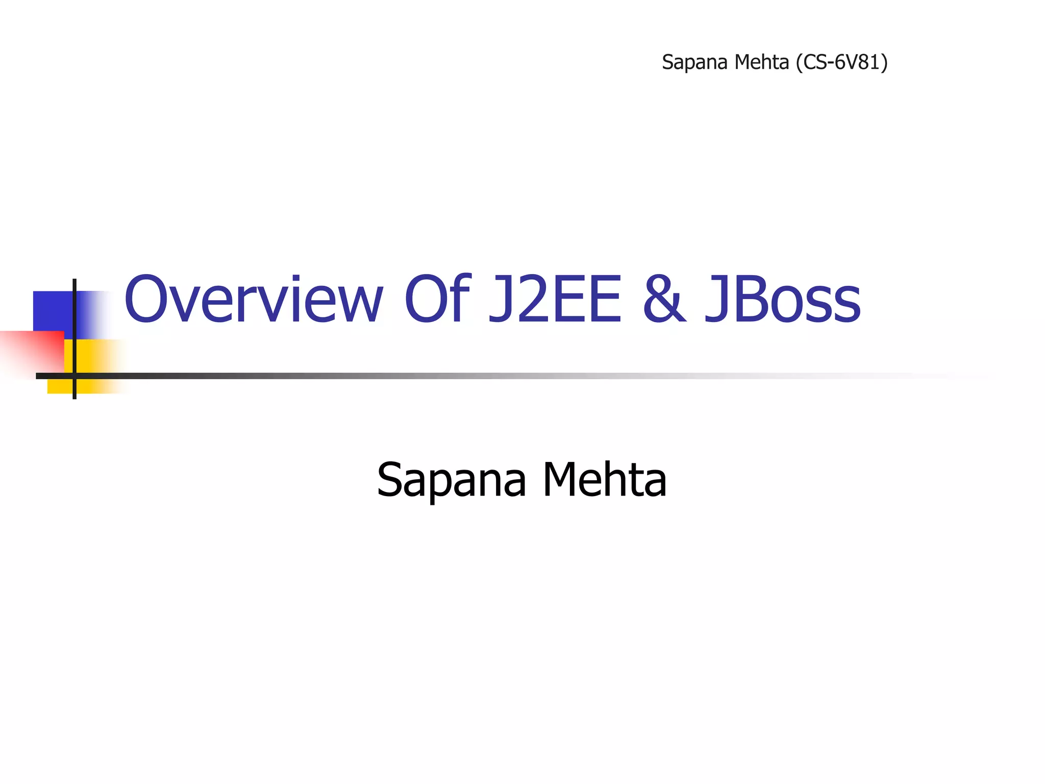 Sapana Mehta (CS-6V81)
Overview Of J2EE & JBoss
Sapana Mehta
 