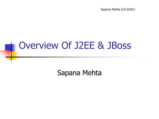 Sapana Mehta (CS-6V81)
Overview Of J2EE & JBoss
Sapana Mehta
 