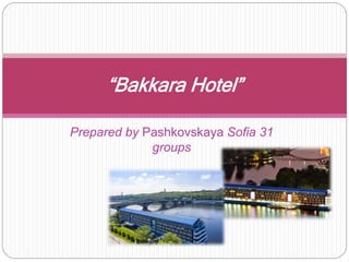 Prepared by Pashkovskaya Sofia 31
groups
“Bakkara Hotel”
 