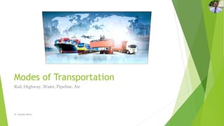 Modes of Transportation
Rail, Highway, Water, Pipeline, Air
Dr. Amitabh Mishra
 
