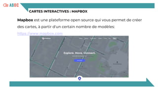 CARTES INTERACTIVES : MAPBOX
Mapbox est une plateforme open source qui vous permet de créer
des cartes, à partir d'un certain nombre de modèles:
https://www.mapbox.com
 
