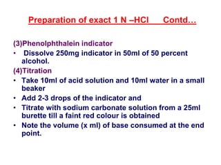 (3)Phenolphthalein indicator
• Dissolve 250mg indicator in 50ml of 50 percent
alcohol.
(4)Titration
• Take 10ml of acid so...