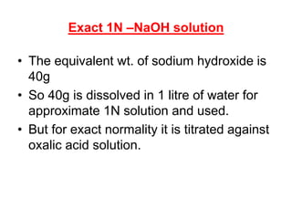 Exact 1N –NaOH solution
• The equivalent wt. of sodium hydroxide is
40g
• So 40g is dissolved in 1 litre of water for
appr...