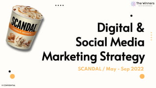 Digital &
Social Media
Marketing Strategy
SCANDAL / May - Sep 2022
© CONFIDENTIAL
 