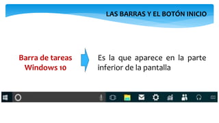 LAS BARRAS Y EL BOTÓN INICIO
Barra de tareas
Windows 10
Es la que aparece en la parte
inferior de la pantalla
 
