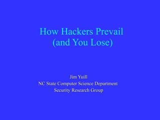 How Hackers Prevail  (and You Lose) Jim Yuill NC State Computer Science Department  Security Research Group 