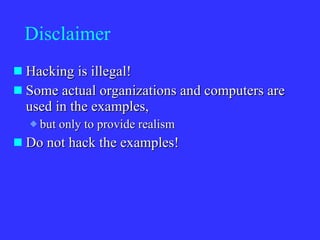 Disclaimer Hacking is illegal! Some actual organizations and computers are used in the examples,  but only to provide realism Do not hack the examples! 
