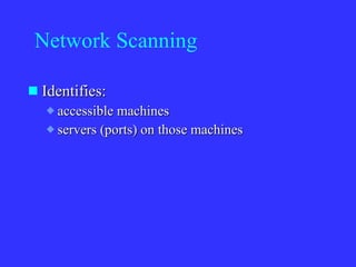 Network Scanning Identifies: accessible machines servers (ports) on those machines 